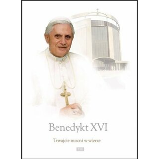Benedykt XVI - Trwajcie Mocni W Wierze