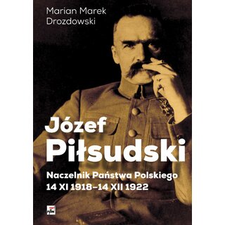 Józef Pilsudski. Naczelnik Panstwa Polskiego 14 XI 1918-14 XII 1922